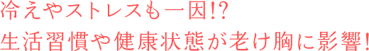 冷えやストレスも一因!?生活習慣や健康状態が老け胸に影響!