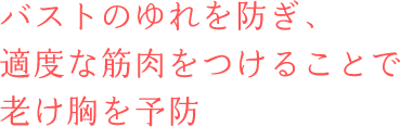 バストのゆれを防ぎ、適度な筋肉をつけることで老け胸を予防