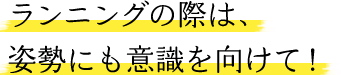 ランニングの際は、姿勢にも意識を向けて！