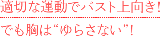 適切な運動でバスト上向き！でも胸は“ゆらさない”！