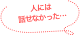 人には話せなかった…